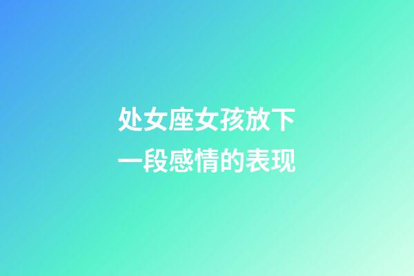 处女座女孩放下一段感情的表现-第1张-星座运势-玄机派