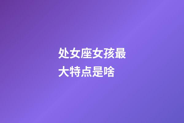 处女座女孩最大特点是啥-第1张-星座运势-玄机派