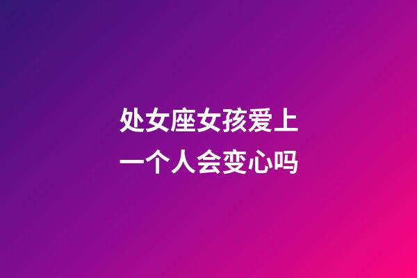 处女座女孩爱上一个人会变心吗-第1张-星座运势-玄机派