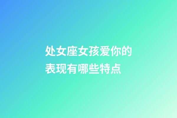 处女座女孩爱你的表现有哪些特点-第1张-星座运势-玄机派