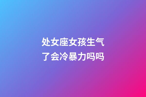 处女座女孩生气了会冷暴力吗吗-第1张-星座运势-玄机派