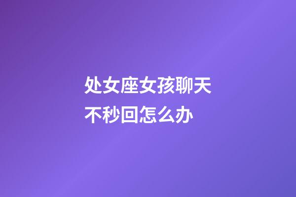 处女座女孩聊天不秒回怎么办-第1张-星座运势-玄机派