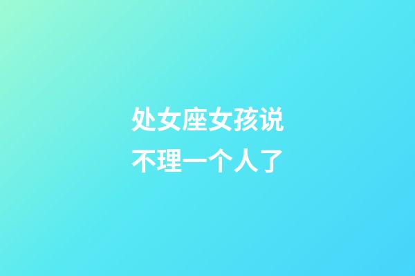 处女座女孩说不理一个人了-第1张-星座运势-玄机派