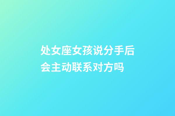 处女座女孩说分手后会主动联系对方吗-第1张-星座运势-玄机派