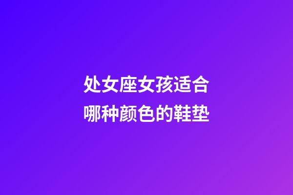 处女座女孩适合哪种颜色的鞋垫-第1张-星座运势-玄机派