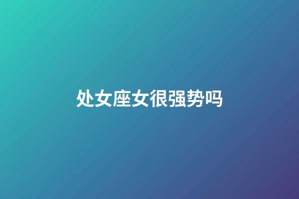 处女座女很强势吗-第1张-星座运势-玄机派