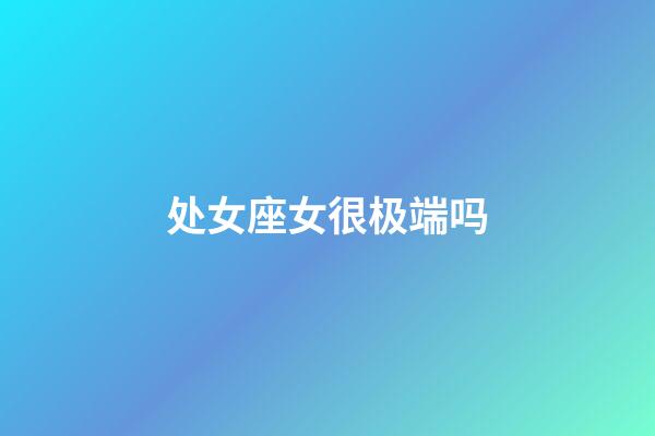 处女座女很极端吗-第1张-星座运势-玄机派