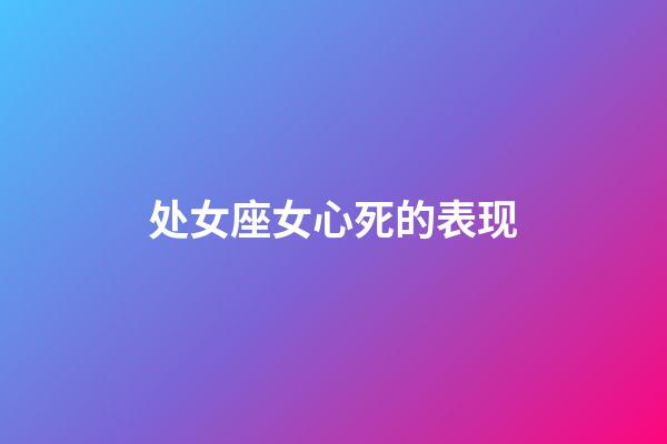 处女座女心死的表现