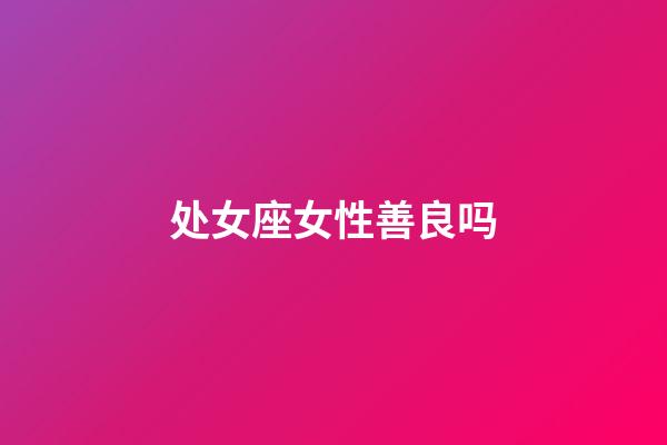 处女座女性善良吗-第1张-星座运势-玄机派