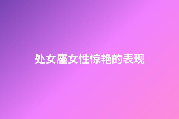 处女座女性惊艳的表现-第1张-星座运势-玄机派