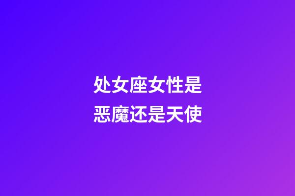 处女座女性是恶魔还是天使-第1张-星座运势-玄机派