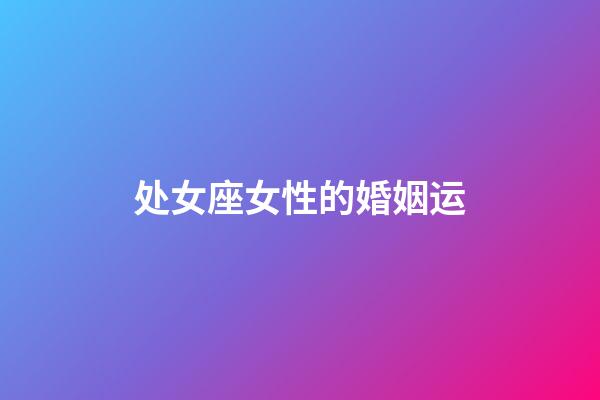 处女座女性的婚姻运-第1张-星座运势-玄机派