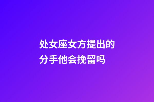 处女座女方提出的分手他会挽留吗-第1张-星座运势-玄机派