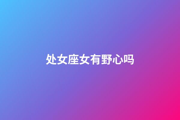 处女座女有野心吗-第1张-星座运势-玄机派