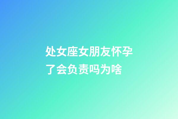 处女座女朋友怀孕了会负责吗为啥-第1张-星座运势-玄机派