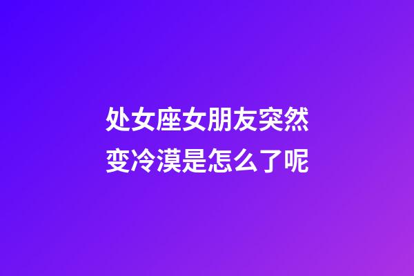 处女座女朋友突然变冷漠是怎么了呢-第1张-星座运势-玄机派