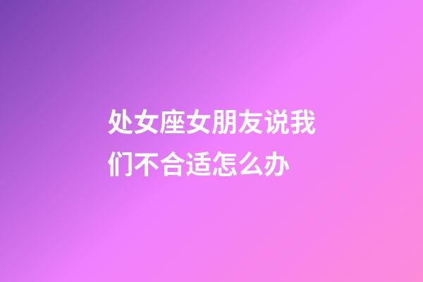 处女座女朋友说我们不合适怎么办-第1张-星座运势-玄机派