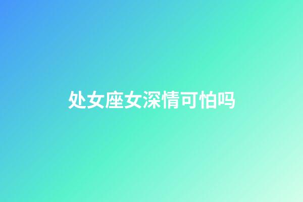 处女座女深情可怕吗-第1张-星座运势-玄机派