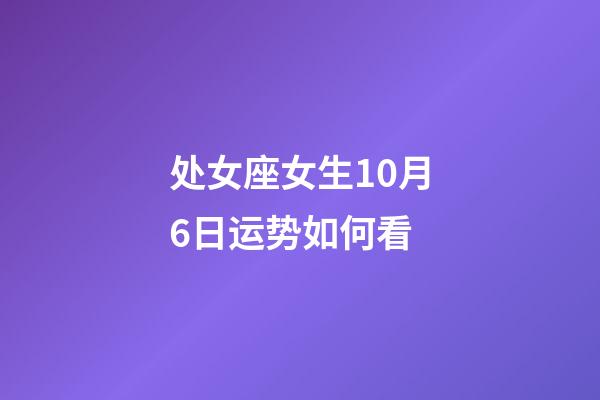 处女座女生10月6日运势如何看-第1张-星座运势-玄机派