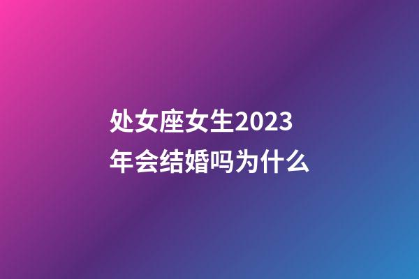 处女座女生2023年会结婚吗为什么-第1张-星座运势-玄机派