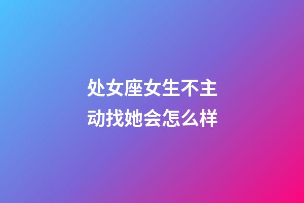 处女座女生不主动找她会怎么样-第1张-星座运势-玄机派