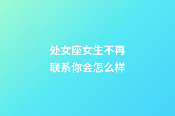 处女座女生不再联系你会怎么样-第1张-星座运势-玄机派