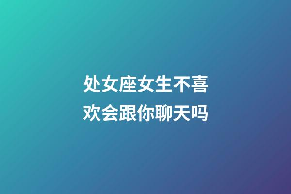 处女座女生不喜欢会跟你聊天吗-第1张-星座运势-玄机派