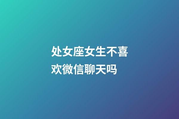 处女座女生不喜欢微信聊天吗-第1张-星座运势-玄机派