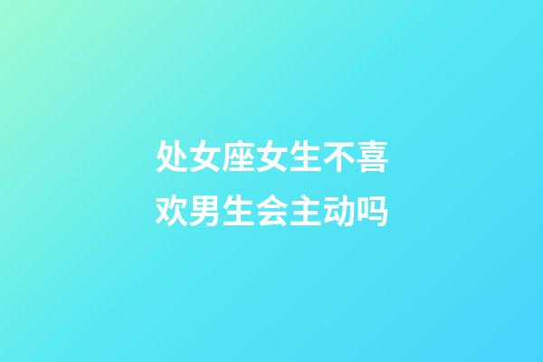 处女座女生不喜欢男生会主动吗-第1张-星座运势-玄机派