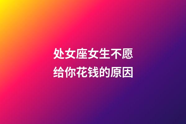 处女座女生不愿给你花钱的原因-第1张-星座运势-玄机派