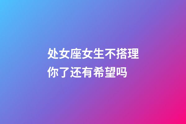 处女座女生不搭理你了还有希望吗-第1张-星座运势-玄机派