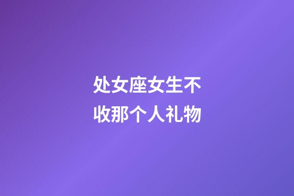 处女座女生不收那个人礼物-第1张-星座运势-玄机派