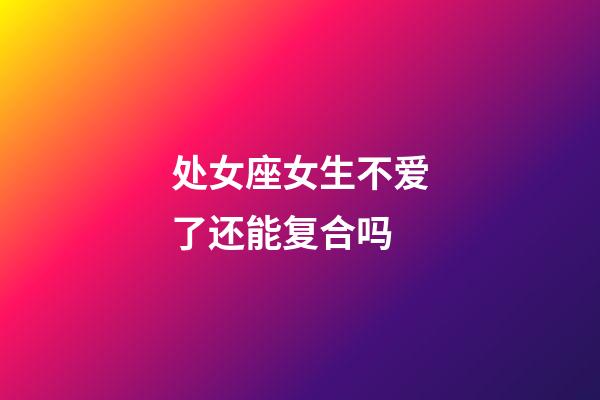 处女座女生不爱了还能复合吗-第1张-星座运势-玄机派