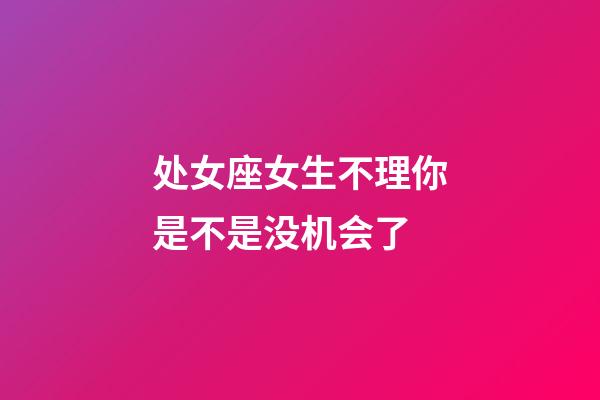 处女座女生不理你是不是没机会了-第1张-星座运势-玄机派