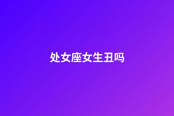 处女座女生丑吗-第1张-星座运势-玄机派