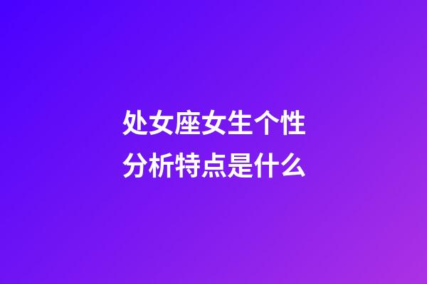 处女座女生个性分析特点是什么-第1张-星座运势-玄机派