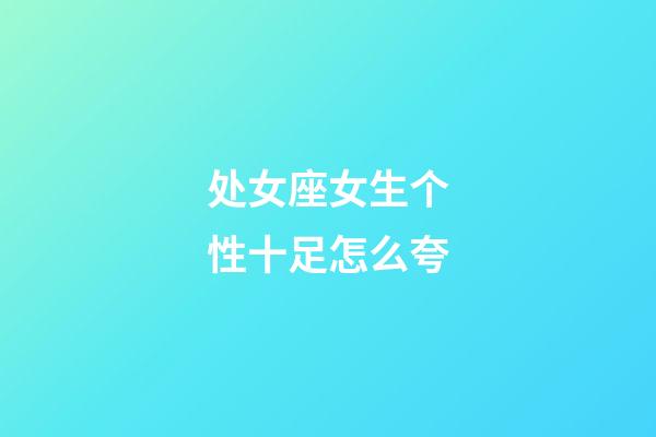 处女座女生个性十足怎么夸-第1张-星座运势-玄机派