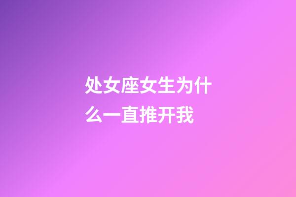 处女座女生为什么一直推开我-第1张-星座运势-玄机派