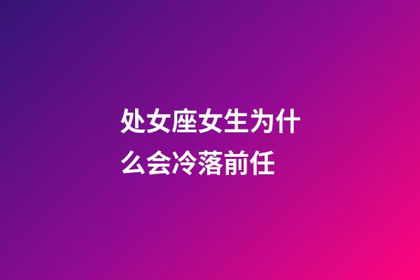 处女座女生为什么会冷落前任-第1张-星座运势-玄机派