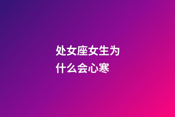 处女座女生为什么会心寒-第1张-星座运势-玄机派