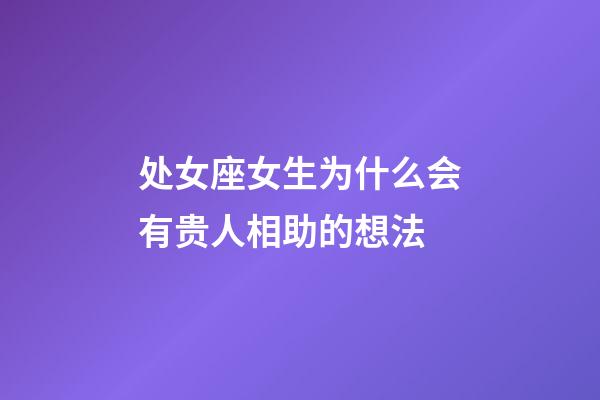 处女座女生为什么会有贵人相助的想法-第1张-星座运势-玄机派