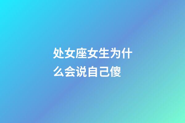 处女座女生为什么会说自己傻-第1张-星座运势-玄机派