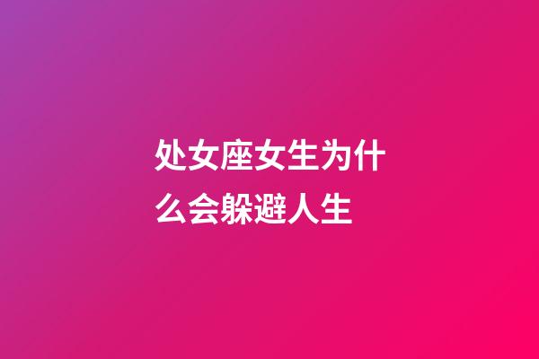 处女座女生为什么会躲避人生-第1张-星座运势-玄机派