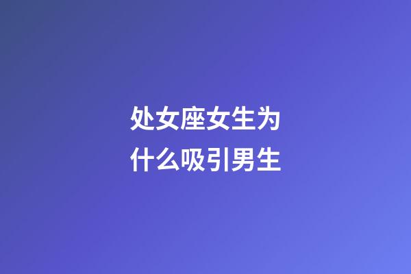 处女座女生为什么吸引男生-第1张-星座运势-玄机派