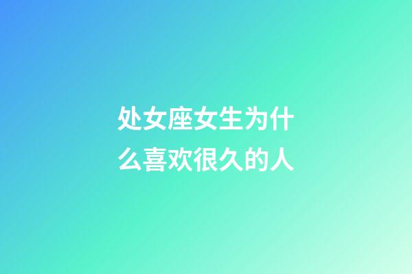 处女座女生为什么喜欢很久的人-第1张-星座运势-玄机派