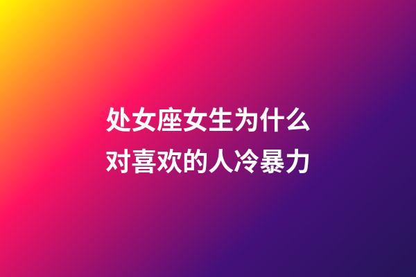 处女座女生为什么对喜欢的人冷暴力-第1张-星座运势-玄机派