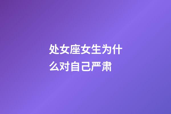 处女座女生为什么对自己严肃-第1张-星座运势-玄机派