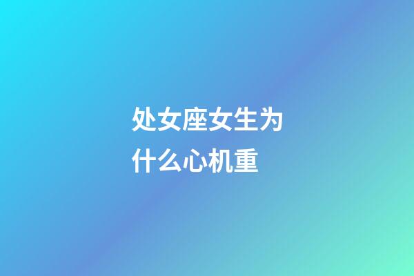 处女座女生为什么心机重-第1张-星座运势-玄机派