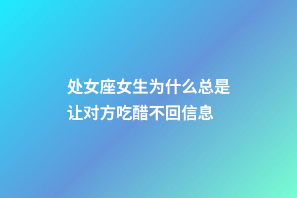 处女座女生为什么总是让对方吃醋不回信息-第1张-星座运势-玄机派