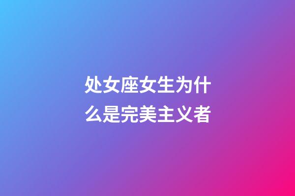 处女座女生为什么是完美主义者-第1张-星座运势-玄机派